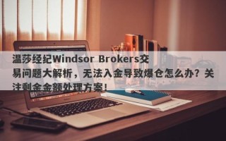 温莎经纪Windsor Brokers交易问题大解析，无法入金导致爆仓怎么办？关注剩余金额处理方案！