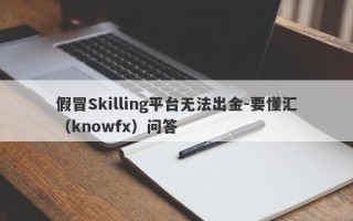 假冒Skilling平台无法出金-要懂汇（knowfx）问答