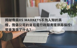 揭秘券商XS MARKETS不为人知的真相，傀儡公司的背后是行政服务提供商操控！究竟发生了什么？