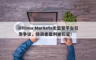 Ultima Markets无监管平台引发争议，投资者盈利被扣留！