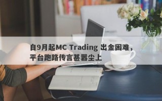 自9月起MC Trading 出金困难，平台跑路传言甚嚣尘上