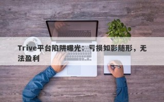 Trive平台陷阱曝光：亏损如影随形，无法盈利