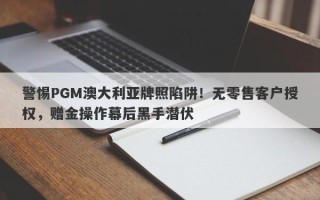 警惕PGM澳大利亚牌照陷阱！无零售客户授权，赠金操作幕后黑手潜伏