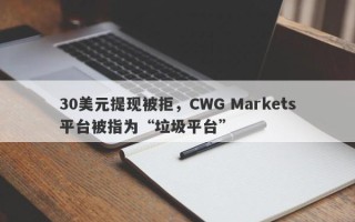 30美元提现被拒，CWG Markets平台被指为“垃圾平台”