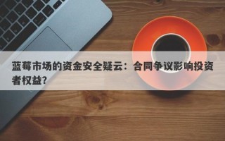 蓝莓市场的资金安全疑云：合同争议影响投资者权益？