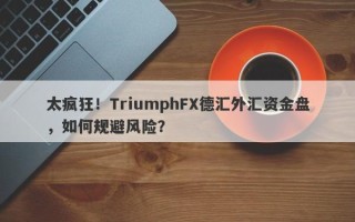 太疯狂！TriumphFX德汇外汇资金盘，如何规避风险？