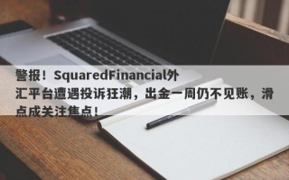 警报！SquaredFinancial外汇平台遭遇投诉狂潮，出金一周仍不见账，滑点成关注焦点！