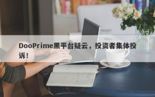 DooPrime黑平台疑云，投资者集体投诉！