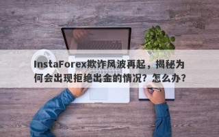 InstaForex欺诈风波再起，揭秘为何会出现拒绝出金的情况？怎么办？