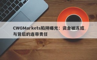 CWGMarkets陷阱曝光：资金被冻结与背后的连带责任