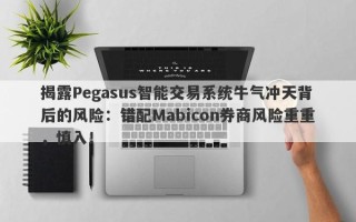 揭露Pegasus智能交易系统牛气冲天背后的风险：错配Mabicon券商风险重重，慎入！