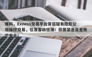 爆料，Exness交易平台背后疑有隐形公司操控交易，引发客诉狂潮！你需紧急自查账户安全！