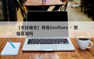 【今日曝光】券商Zenfinex · 赞福靠谱吗
