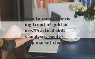 How to query the rising trend of gold prices?Practical skills analysis, easily grasp market changes