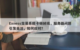 Exness交易系统卡顿掉线，服务器问题引发关注，如何应对？