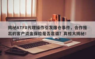 揭秘ATFX代理操作引发爆仓事件，合作推出的客户资金保险是否靠谱？真相大揭秘！