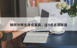 如何分辨选择交易商，这5点必须知道