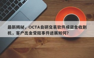 最新揭秘，OCTA自研交易软件成资金收割机，客户出金受阻事件进展如何？