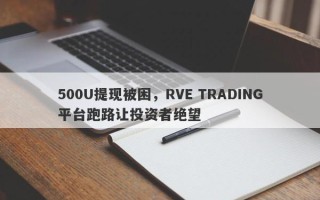 500U提现被困，RVE TRADING平台跑路让投资者绝望