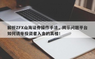 解析ZFX山海证券操作手法，揭示问题平台如何诱导投资者入金的真相！