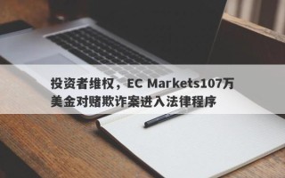 投资者维权，EC Markets107万美金对赌欺诈案进入法律程序