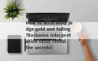 Insight the market: How to accurately judge gold and falling?Exclusive interpretation skills reveal the secrets!