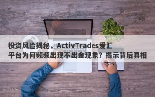 投资风险揭秘，ActivTrades爱汇平台为何频频出现不出金现象？揭示背后真相