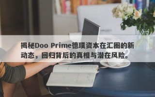 揭秘Doo Prime德璞资本在汇圈的新动态，回归背后的真相与潜在风险。