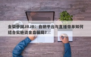 金荣中国JRJR：自研平台与直播带单如何结合实施资金盘骗局？