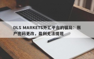 DLS MARKETS外汇平台的骗局：账户密码更改，盈利无法提现