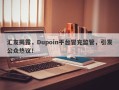 汇友揭露，Dupoin平台冒充监管，引发公众热议！