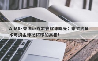 AIMS·荣鹰证券监管欺诈曝光：赠金钓鱼术与资金神秘转移的真相！