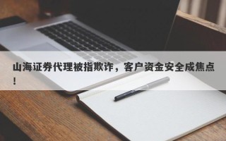 山海证券代理被指欺诈，客户资金安全成焦点！