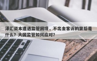 泽汇资本遭遇监管困境，不出金客诉的背后是什么？大国监管如何应对？