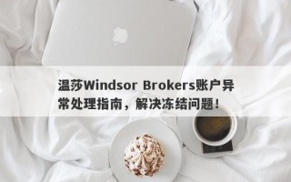 温莎Windsor Brokers账户异常处理指南，解决冻结问题！