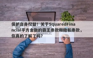 保护自身权益！关于SquaredFinancial平方金融的霸王条款和隐私条款，你真的了解了吗？