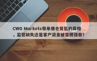 CWG Markets带单爆仓背后的真相，监管缺失还是客户资金被冒牌侵吞？