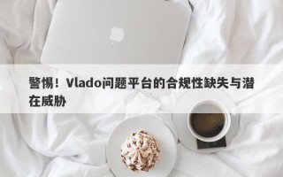 警惕！Vlado问题平台的合规性缺失与潜在威胁