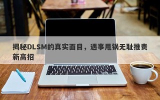 揭秘DLSM的真实面目，遇事甩锅无耻推责新高招