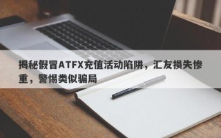 揭秘假冒ATFX充值活动陷阱，汇友损失惨重，警惕类似骗局