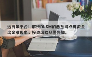 远离黑平台！解析DLSM的恶意滑点与资金出金难现象，投资风险尽警告知。