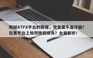 揭秘ATFX平台的真相，究竟是不是诈骗？在黑平台上如何挽回损失？全面解析！