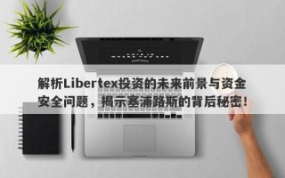 解析Libertex投资的未来前景与资金安全问题，揭示塞浦路斯的背后秘密！