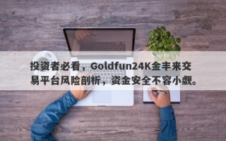 投资者必看，Goldfun24K金丰来交易平台风险剖析，资金安全不容小觑。