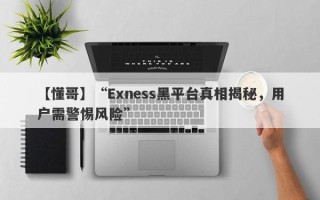 【懂哥】“Exness黑平台真相揭秘，用户需警惕风险”