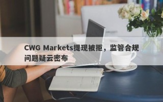 CWG Markets提现被拒，监管合规问题疑云密布