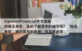 SquaredFinancial平方金融的霸王条款，真的了解其中的细节吗？“隐私条款”揭示背后的真相！投资者必读！