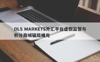 DLS MARKETS外汇平台虚假监管与积分商城骗局曝光