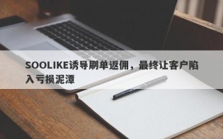 SOOLIKE诱导刷单返佣，最终让客户陷入亏损泥潭