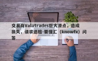 交易商Valutrades巨大滑点，造成损失，请求退赔-要懂汇（knowfx）问答